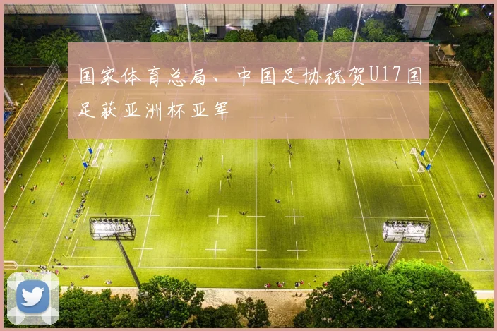 国家体育总局、中国足协祝贺U17国足获亚洲杯亚军