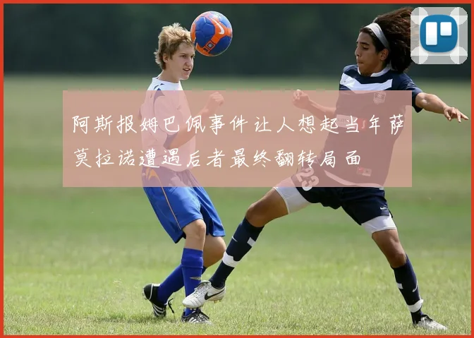 阿斯报姆巴佩事件让人想起当年萨莫拉诺遭遇后者最终翻转局面